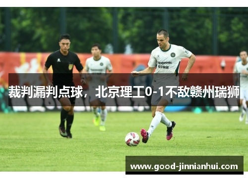 裁判漏判点球，北京理工0-1不敌赣州瑞狮